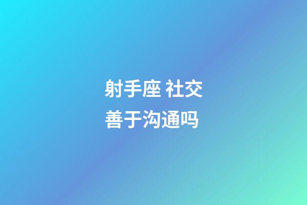 射手座 社交善于沟通吗-第1张-星座运势-玄机派